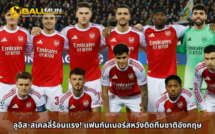ดูบอลสด ลูอิส-สเคลลี่ร้อนแรง! แฟนกันเนอร์สหวังติดทีมชาติอังกฤษ